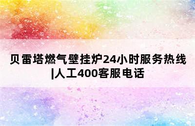 贝雷塔燃气壁挂炉24小时服务热线|人工400客服电话